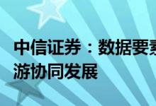 中信证券：数据要素政策密集落地，产业上下游协同发展