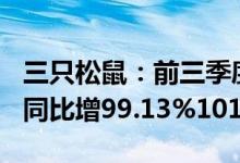 三只松鼠：前三季度预盈3.38亿元3.42亿元，同比增99.13%101.43%