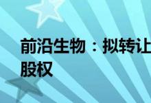 前沿生物：拟转让全资子公司上海建瓴70%股权