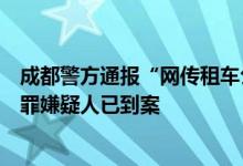 成都警方通报“网传租车公司恶意划伤车辆索赔”：部分犯罪嫌疑人已到案