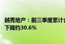 越秀地产：前三季度累计合同销售金额约776.41亿元，同比下降约30.6%