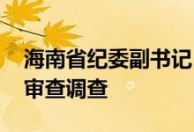 海南省纪委副书记 省监委副主任陈笑波接受审查调查