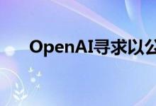 OpenAI寻求以公益结构抵御恶意收购