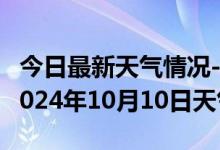 今日最新天气情况-砚山天气预报文山州砚山2024年10月10日天气