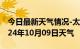 今日最新天气情况-太湖天气预报安庆太湖2024年10月09日天气