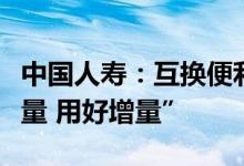 中国人寿：互换便利有利于保险资金“盘活存量 用好增量”