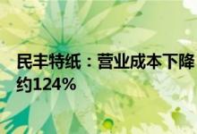 民丰特纸：营业成本下降，预计前三季度归母净利润同比增约124%