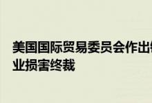 美国国际贸易委员会作出铸铁污水管第一次双反日落复审产业损害终裁