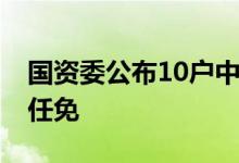 国资委公布10户中央企业12名领导人员职务任免