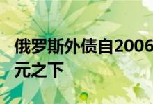 俄罗斯外债自2006年以来首次降至3000亿美元之下