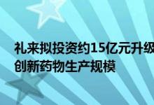 礼来拟投资约15亿元升级苏州工厂，扩大2型糖尿病和肥胖创新药物生产规模