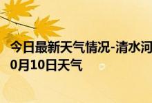 今日最新天气情况-清水河天气预报呼和浩特清水河2024年10月10日天气