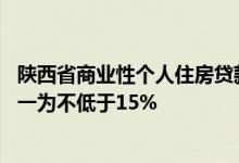 陕西省商业性个人住房贷款不再区分首套 二套，最低首付统一为不低于15%