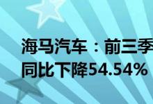 海马汽车：前三季度累计累计销量8722台，同比下降54.54%