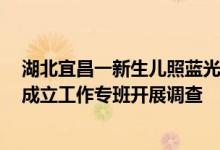 湖北宜昌一新生儿照蓝光时死亡引家属质疑，卫健局通报：成立工作专班开展调查