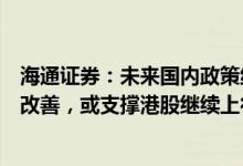 海通证券：未来国内政策组合拳发力，叠加海外流动性持续改善，或支撑港股继续上行