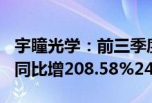 宇瞳光学：前三季度预盈1.28亿元1.42亿元，同比增208.58%242.33%