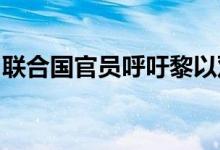 联合国官员呼吁黎以双方给“外交”一个机会