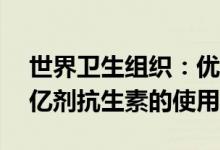 世界卫生组织：优化疫苗接种每年可减少25亿剂抗生素的使用