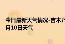 今日最新天气情况-吉木乃天气预报阿勒泰吉木乃2024年10月10日天气