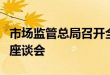 市场监管总局召开全国企业名称登记管理工作座谈会