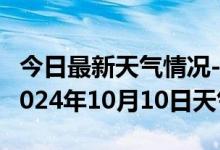 今日最新天气情况-黑水天气预报阿坝州黑水2024年10月10日天气