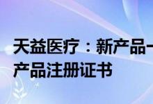 天益医疗：新产品一次性使用血液透析管路获产品注册证书