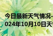 今日最新天气情况-乡城天气预报甘孜州乡城2024年10月10日天气