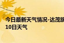 今日最新天气情况-达茂旗天气预报包头达茂旗2024年10月10日天气