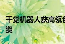 千觉机器人获高瓴创投领投数千万元天使轮融资