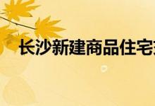 长沙新建商品住宅交易量居中部城市首位