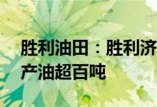 胜利油田：胜利济阳页岩油36口油井峰值日产油超百吨