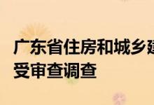 广东省住房和城乡建设厅原一级巡视员蔡瀛接受审查调查