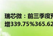 瑞芯微：前三季度预盈3.4亿元3.6亿元，同比增339.75%365.62%