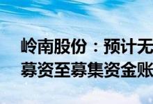 岭南股份：预计无法按期归还1.56亿元闲置募资至募集资金账户