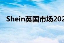 Shein英国市场2023年销售额达20亿美元