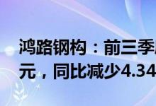 鸿路钢构：前三季度销售合同额约219.26亿元，同比减少4.34%