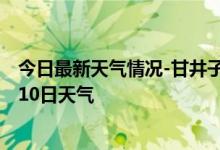 今日最新天气情况-甘井子天气预报大连甘井子2024年10月10日天气