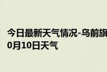 今日最新天气情况-乌前旗天气预报巴彦淖尔乌前旗2024年10月10日天气