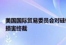 美国国际贸易委员会对硅锰作出第五次反倾销日落复审产业损害终裁