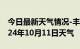 今日最新天气情况-丰台天气预报北京丰台2024年10月11日天气