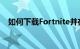 如何下载Fortnite并在安卓上安装大逃杀