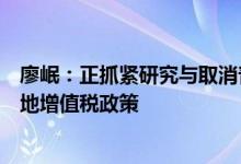 廖岷：正抓紧研究与取消普通住宅和非普通住宅相衔接的土地增值税政策