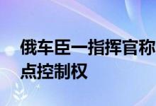 俄车臣一指挥官称夺回库尔斯克州19个定居点控制权