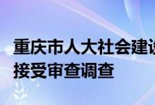 重庆市人大社会建设委员会副主任委员万相兰接受审查调查