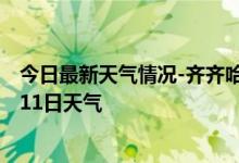 今日最新天气情况-齐齐哈尔天气预报齐齐哈尔2024年10月11日天气