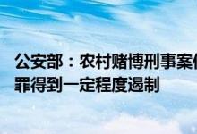 公安部：农村赌博刑事案件 警情持续下降，农村赌博违法犯罪得到一定程度遏制