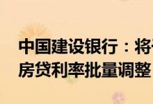 中国建设银行：将于10月25日统一进行存量房贷利率批量调整