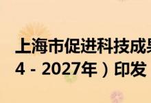 上海市促进科技成果转移转化行动方案（2024－2027年）印发