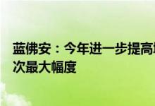 蓝佛安：今年进一步提高城乡居民基础养老金最低标准为历次最大幅度